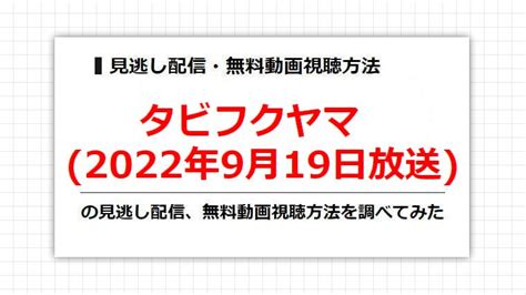 タビフクヤマ2022年9月19日放送の見逃し配信、無料動画視聴方法を調べてみた バラドラアニ・ナビ