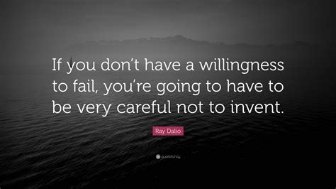 Ray Dalio Quote If You Dont Have A Willingness To Fail Youre Going