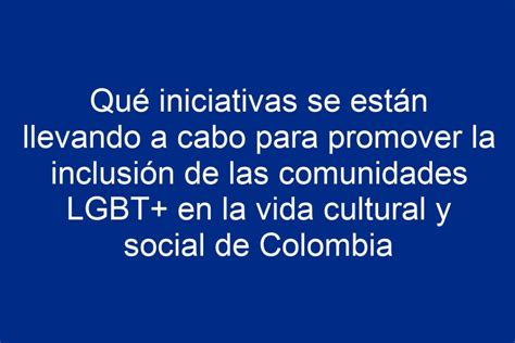 Qué Iniciativas Se Están Llevando A Cabo Para Promover La Inclusión De Las Comunidades Lgbt En