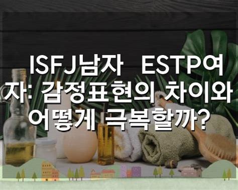 Isfj남자 Estp여자 감정표현의 차이와 어떻게 극복할까