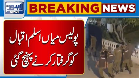 Breaking Police PTI Rehnuma Mian Aslam Iqbal Ko Arrest Karny Pohanch