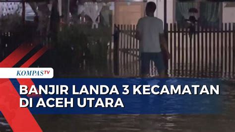 Banjir Landa Kecamatan Di Aceh Utara Ratusan Rumah Warga Terendam