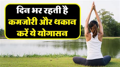 Yoga Tips दिन भर रहती है कमजोरी और थकान रोज सुबह करें ये 4 योगासन