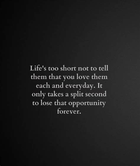 Lifes Too Short Always Tell Them You Love Them Before You Cant