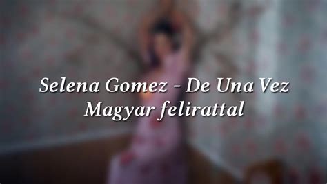 Selena Gomez De Una Vez Magyar Felirattal Youtube