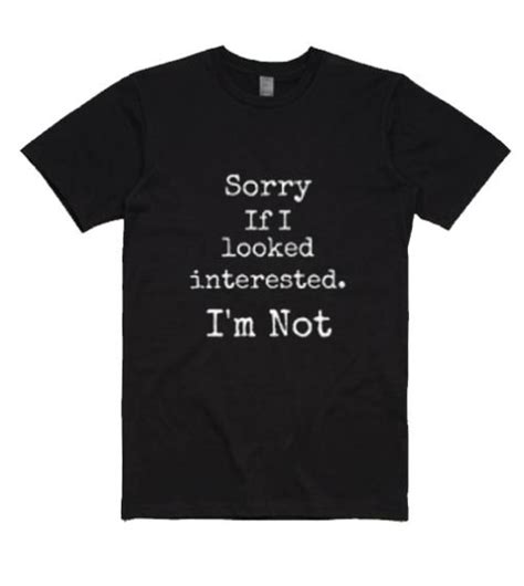 Sorry If I Looked Interest I M Not T Shirt Shirts With Sayings For Women