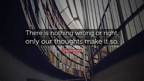 Debasish Mridha Quote “there Is Nothing Wrong Or Right Only Our Thoughts Make It So”