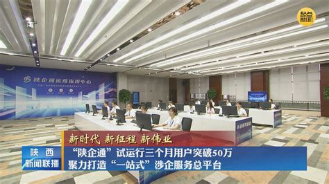 【新时代 新征程 新伟业】“陕企通”试运行三个月用户突破50万 聚力打造“一站式”涉企服务总平台 陕西网络广播电视台