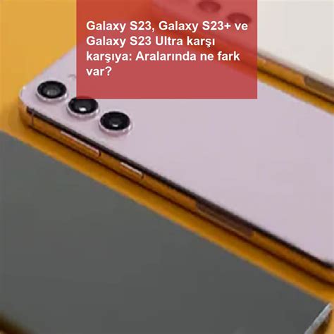 Galaxy S23 Galaxy S23 Ve Galaxy S23 Ultra Karşı Karşıya Aralarında Ne Fark Var