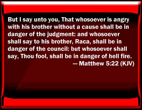 Matthew 5:22 But I say to you, That whoever is angry with his brother ...