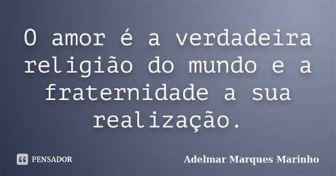 O Amor é A Verdadeira Religião Do Adelmar Marques Marinho Pensador