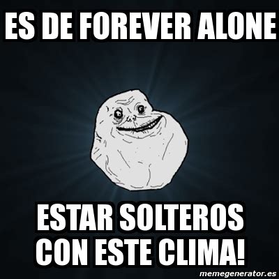 Meme Forever Alone Es De Forever Alone Estar Solteros Con Este Clima