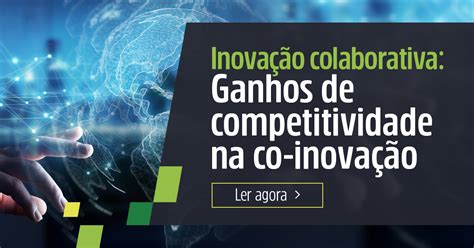 A Inovação Colaborativa Envolve A Cooperação Entre Empresas - Inovação colaborativa: Ganhos de competitividade na co-inovação