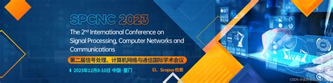 【ei会议征稿】2023年第二届信号处理、计算机网络与通信国际学术会议（spcnc2023）2023年信号处理与智能计算国际学术会议