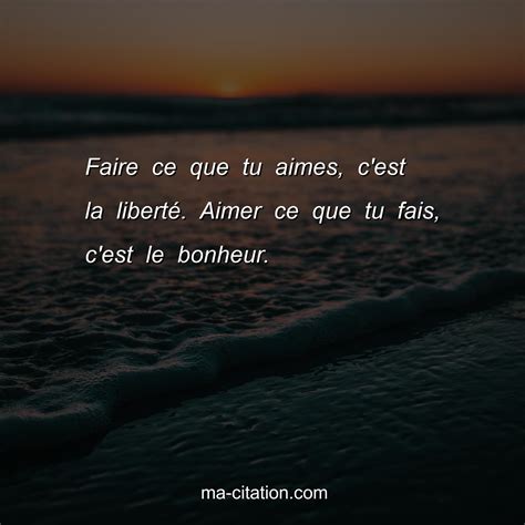 Faire ce que tu aimes c est la libertÃ Aimer ce que tu fais c est