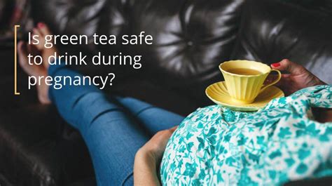 Green Tea While Pregnant Is It Safe