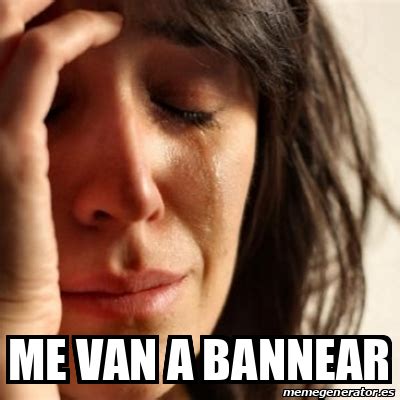 Meme Problems Me Van A Bannear