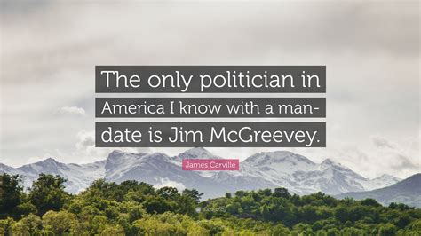 James Carville Quote: “The only politician in America I know with a man-date is Jim McGreevey.”