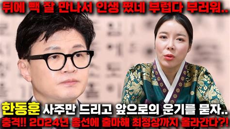 한동훈 총선 출마 용한 무당에게 한동훈 사주만 드리고 앞으로의 운기를 묻자 최정상에 올라간다 뒤에 빽 잘 만나서 인생