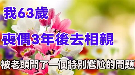 我63歲，喪偶3年後去相親，被老頭問了一個特別尷尬的問題幸福人生 讀書 佛 為人處世 Youtube