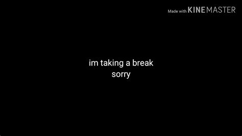 I Need A Break Im So Sorry Youtube