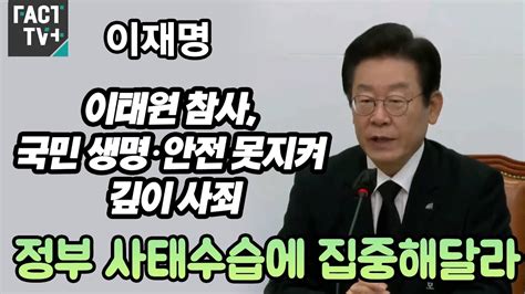 이재명 “이태원 참사 국민 생명·안전 못지켜 깊이 사죄정부 사태수습에 집중해달라” Youtube