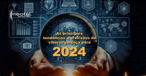 As principais tendências e previsões de cibersegurança para 2024 Blog