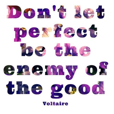 Dont Let Perfect Be The Enemy Of The Good Voltaire Cool Words