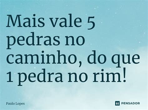 Mais Vale Pedras No Caminho Do Que Paulo Lopes Pensador