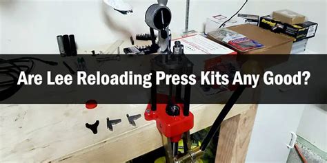 Are Lee Reloading Press Kits Any Good?