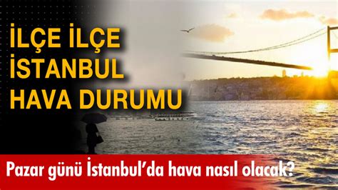 İstanbul hava durumu nasıl olacak İşte pazar günü İstanbul da ilçe