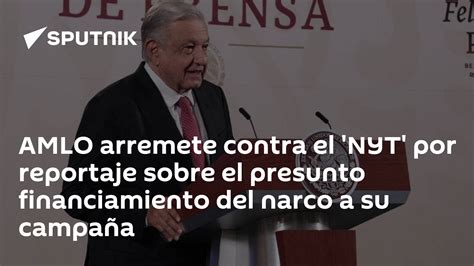 Amlo Arremete Contra El Nyt Por Reportaje Sobre El Presunto Financiamiento Del Narco A Su