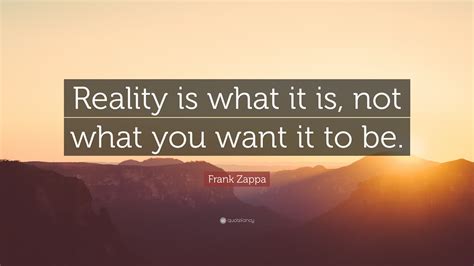 Frank Zappa Quote Reality Is What It Is Not What You Want It To Be”