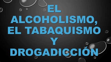 El Alcoholismo El Tabaquismo Y Drogadicción Pptx