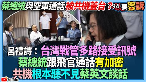 【94要客訴】蔡總統與空軍通話被共機蓋台？呂禮詩：台灣戰管多路接受訊號！蔡總統跟飛官通話有加密！共機根本聽不見蔡英文談話 Youtube