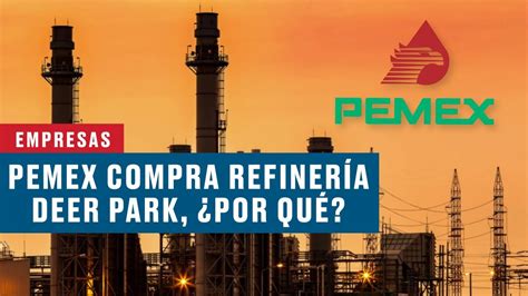 ¿por Qué Pemex Compró La Refinería Deer Park En Texas Youtube