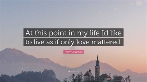 Tracy Chapman Quote At This Point In My Life Id Like To Live As If