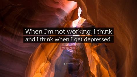 Woody Allen Quote: “When I’m not working, I think and I think when I ...