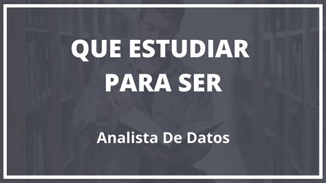 Que Hay Que Estudiar Para Ser Analista De Datos Consejos Laborales