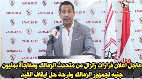 عاجل اعلان قرارات زلزال من متحدث الزمالك ومفاجأة بمليون جنيه لجمهور