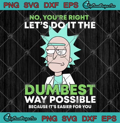 Rick Sanchez No You Re Right Let S Do It The Dumbest Way Possible