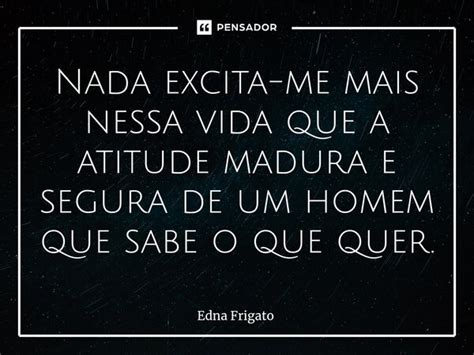 ⁠nada Excita Me Mais Nessa Vida Que A Edna Frigato Pensador