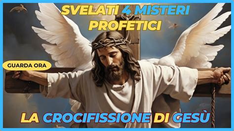 Svelati I Misteri Profetici Della Crocifissione Di Gesu Youtube