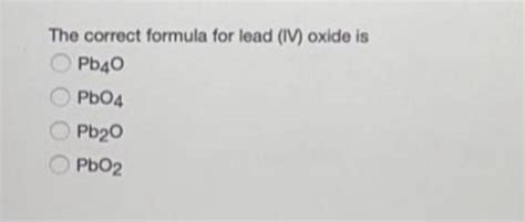 [Solved] The correct formula for lead (IV) oxide i | SolutionInn