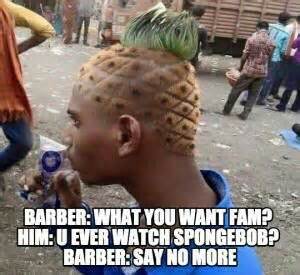 Barber What You Want Fam Him U Ever Watch Spongebob Barber Say No