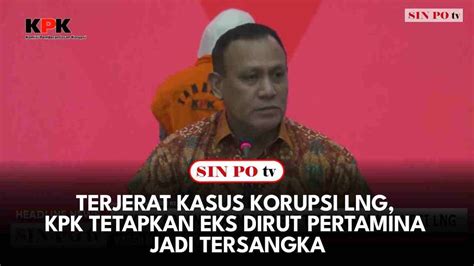 Terjerat Kasus Korupsi Lng Kpk Tetapkan Eks Dirut Pertamina Jadi Tersangka