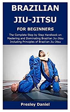 BRAZILIAN JIU JITSU FOR BEGINNERS The Complete Step By Step Handbook