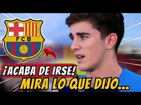 Acaba De Irse Mira Lo Que Dijo Noticias Del Fc Barcelona Hoy