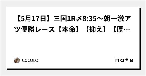 ☀️【5月17日】🚤三国🚤1r⏰〆8 35〜朝一激アツ🔥🔥🔥優勝🏆レース💯【本命】【抑え】【厚め】｜cocolo