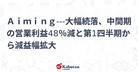 Aiming 大幅続落、中間期の営業利益48％減と第1四半期から減益幅拡大 個別株 株探ニュース